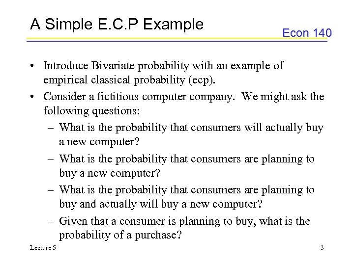 A Simple E. C. P Example Econ 140 • Introduce Bivariate probability with an