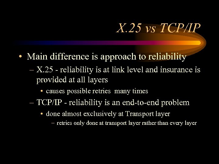 X. 25 vs TCP/IP • Main difference is approach to reliability – X. 25