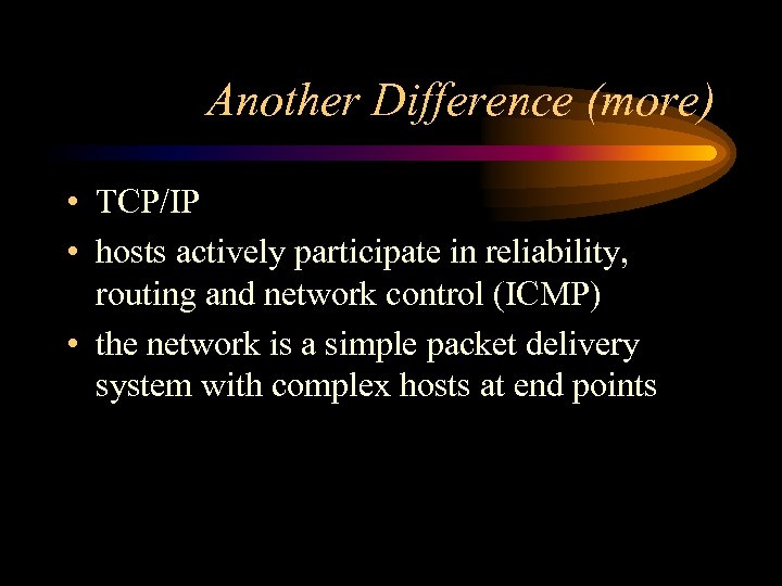 Another Difference (more) • TCP/IP • hosts actively participate in reliability, routing and network
