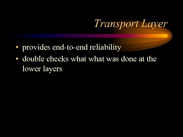 Transport Layer • provides end-to-end reliability • double checks what was done at the