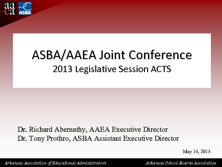 ASBA/AAEA Joint Conference 2013 Legislative Session ACTS Dr. Richard Abernathy, AAEA Executive Director Dr.