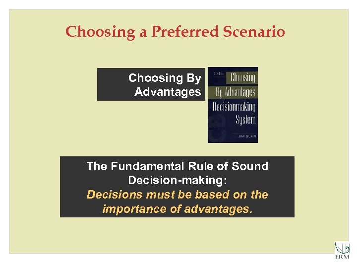 Choosing a Preferred Scenario Choosing By Advantages The Fundamental Rule of Sound Decision-making: Decisions