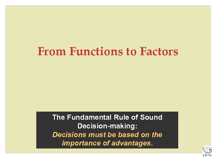 From Functions to Factors The Fundamental Rule of Sound Decision-making: Decisions must be based