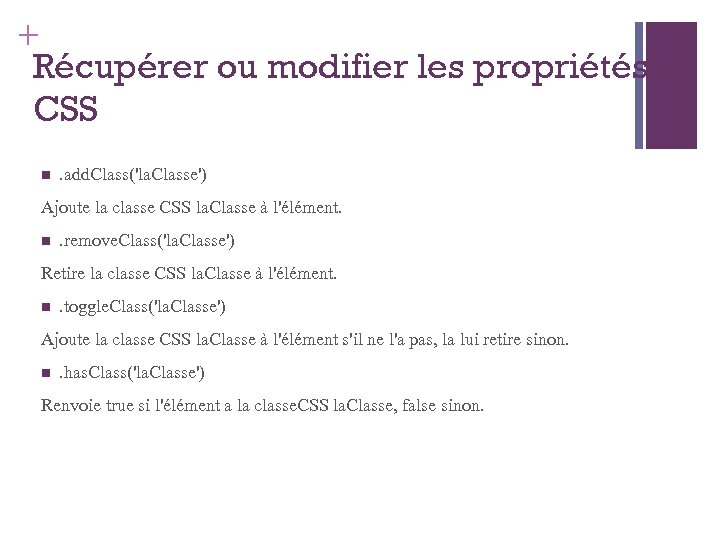 + Récupérer ou modifier les propriétés CSS . add. Class('la. Classe') Ajoute la classe