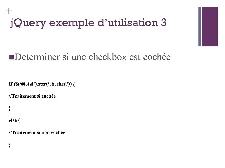 + j. Query exemple d’utilisation 3 Determiner si une checkbox est cochée If ($(‘#total’).