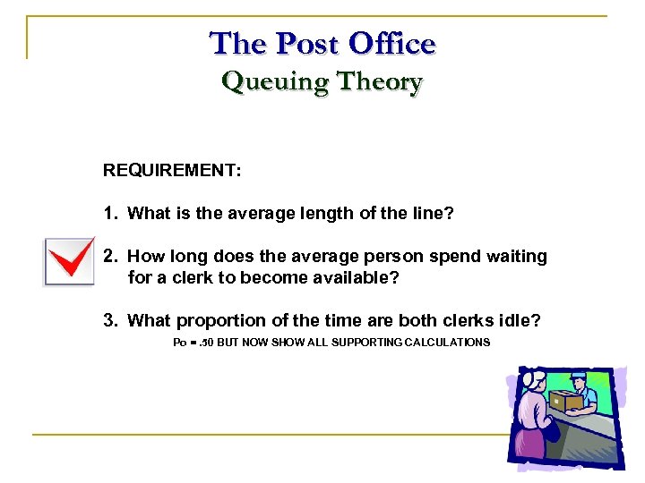 The Post Office Queuing Theory REQUIREMENT: 1. What is the average length of the