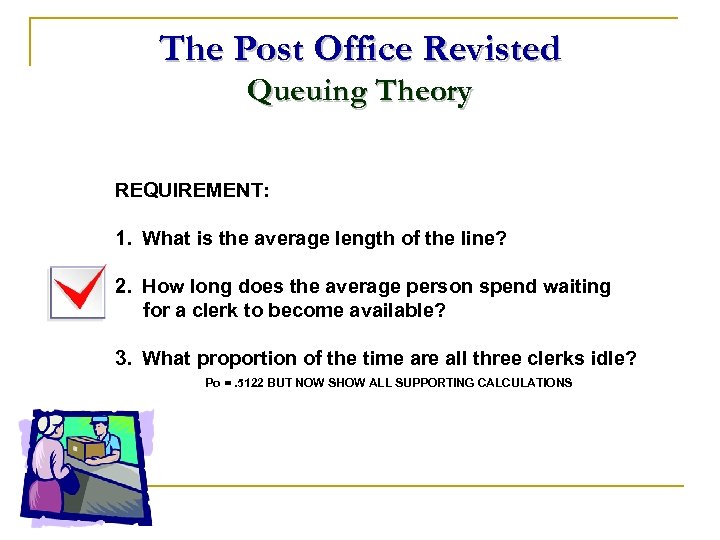 The Post Office Revisted Queuing Theory REQUIREMENT: 1. What is the average length of