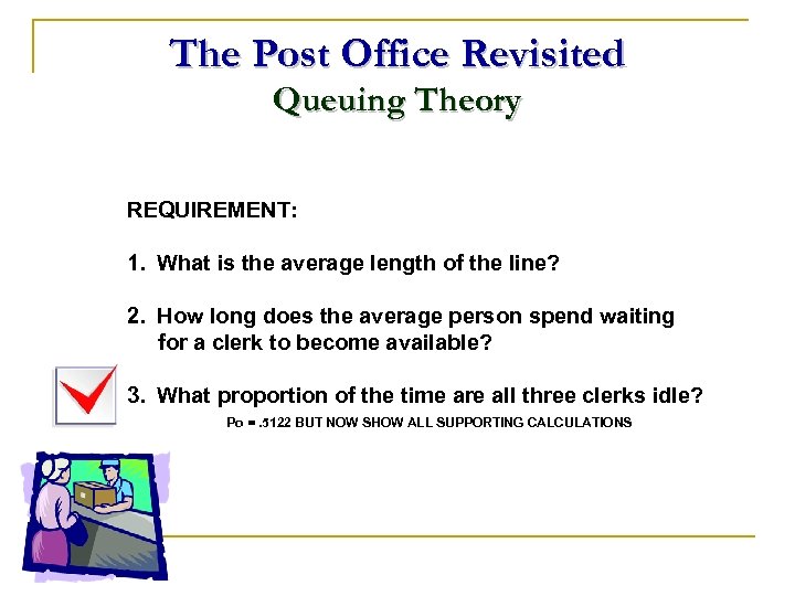 The Post Office Revisited Queuing Theory REQUIREMENT: 1. What is the average length of