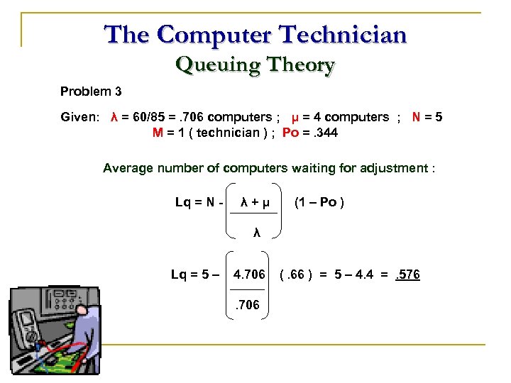 The Computer Technician Queuing Theory Problem 3 Given: λ = 60/85 =. 706 computers