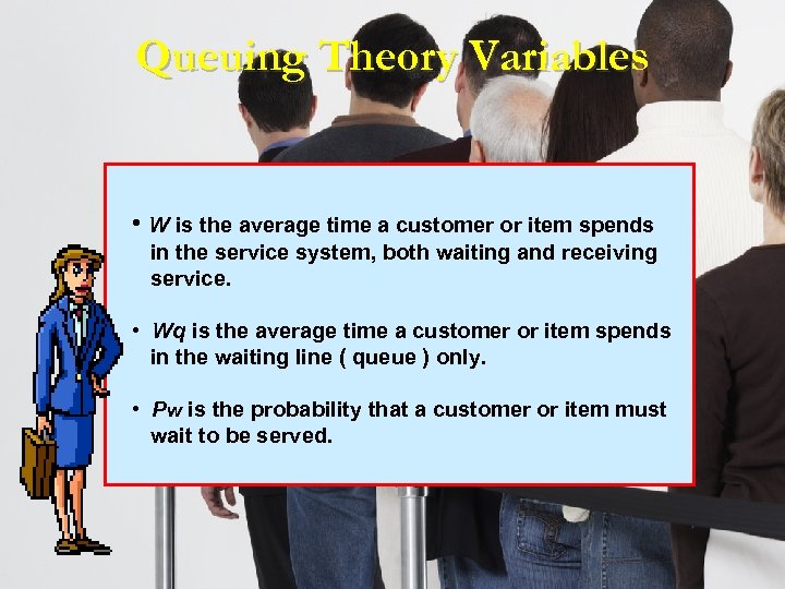 Queuing Theory Variables • W is the average time a customer or item spends