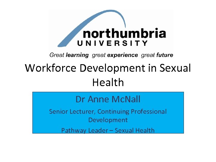 Workforce Development in Sexual Health Dr Anne Mc. Nall Senior Lecturer, Continuing Professional Development
