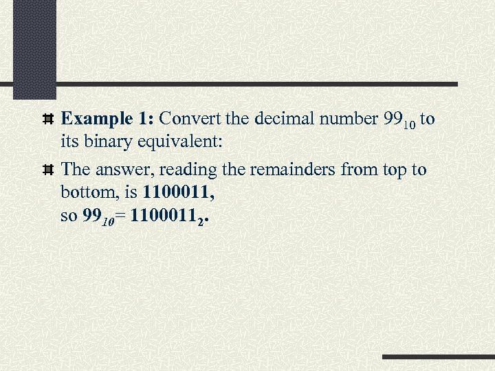 Example 1: Convert the decimal number 9910 to its binary equivalent: The answer, reading