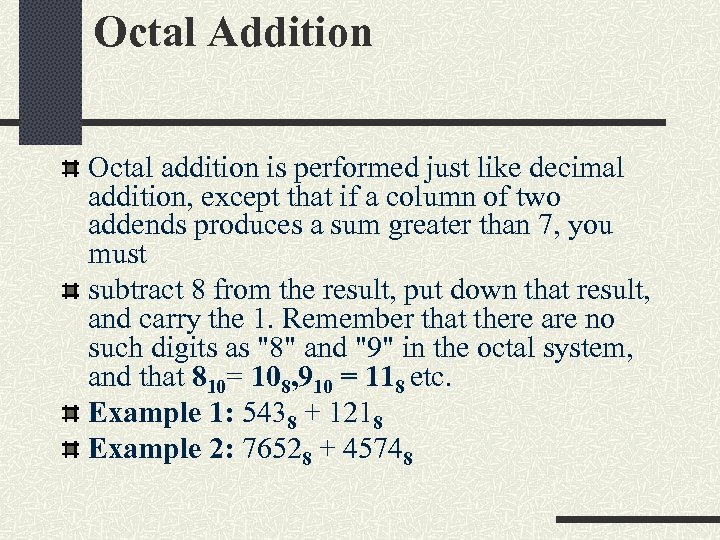 Octal Addition Octal addition is performed just like decimal addition, except that if a