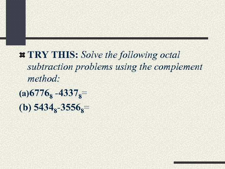 TRY THIS: Solve the following octal subtraction problems using the complement method: (a)67768 -43378=