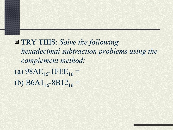 TRY THIS: Solve the following hexadecimal subtraction problems using the complement method: (a) 98