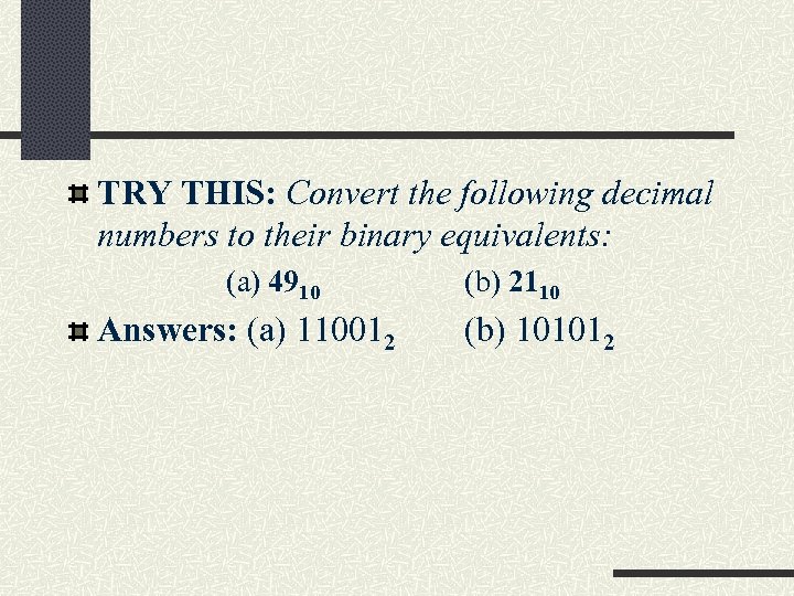 TRY THIS: Convert the following decimal numbers to their binary equivalents: (a) 4910 Answers: