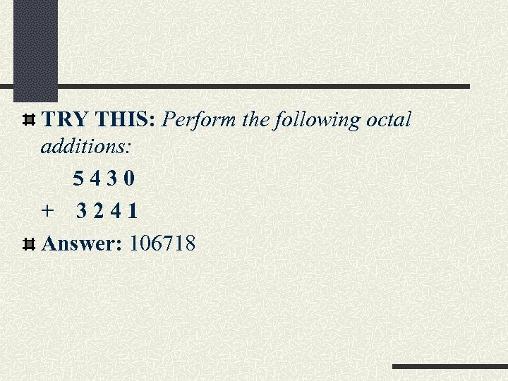 TRY THIS: Perform the following octal additions: 5430 + 3241 Answer: 106718 