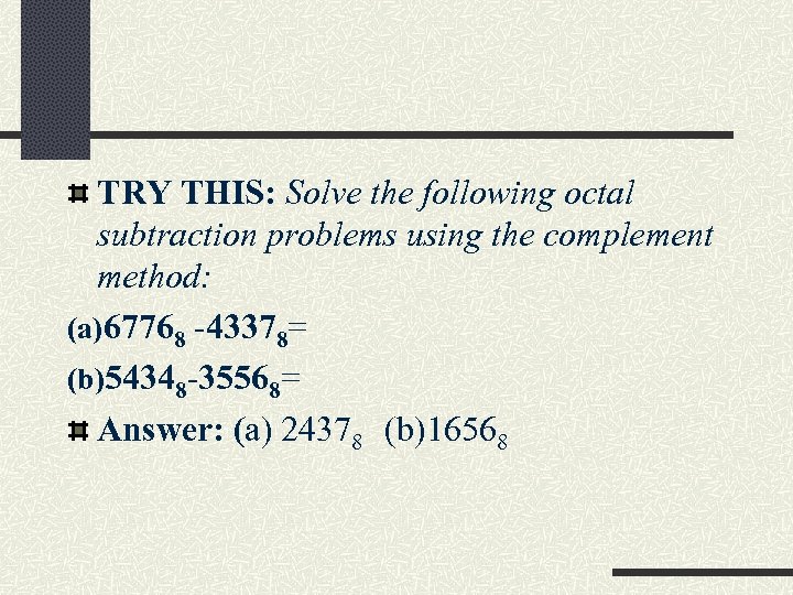 TRY THIS: Solve the following octal subtraction problems using the complement method: (a)67768 -43378=