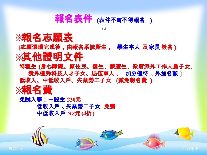 報名表件 ※ 報名志願表 (表件不齊不得報名 ) 18 (志願選填完成後，由報名系統產生， 學生本人 及 家長 簽名 ) ※ 其他證明文件