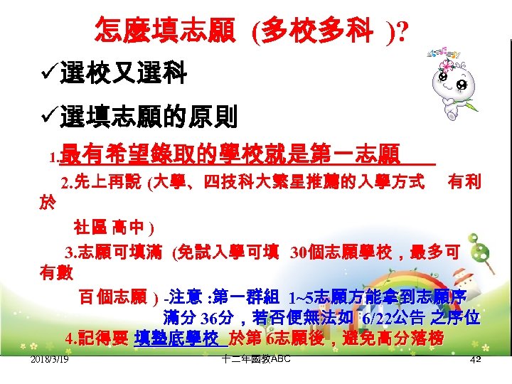 怎麼填志願 (多校多科 )? ü選校又選科 ü選填志願的原則 最有希望錄取的學校就是第一志願 1. 於 2. 先上再說 (大學、四技科大繁星推薦的入學方式 有利 社區 高中