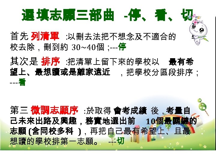 選 填志願三部曲 -停、看、切 首先 列清單 ： 以刪去法把不想念及不適合的 校去除，刪到約 30~40個； 停 --- 學 其次是 排序