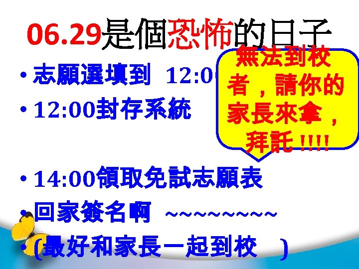 06. 29是個恐怖的日子 無法到校 • 志願選填到 12: 00者，請你的 • 12: 00封存系統 家長來拿， 拜託 !!!! •
