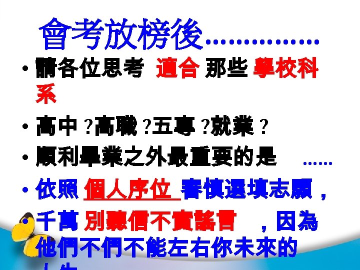 會考放榜後…………… • 請各位思考 適合 那些 學校科 系 • 高中 ? 高職 ? 五專 ?