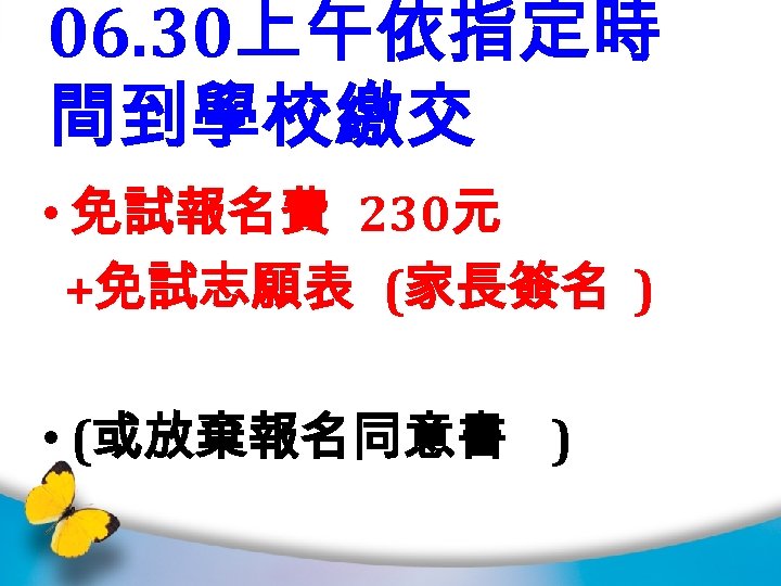 06. 30上午依指定時 間到學校繳交 • 免試報名費 230元 +免試志願表 (家長簽名 ) • (或放棄報名同意書 ) 