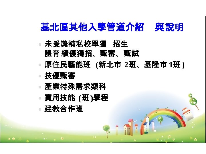 基北區其他入學管道介紹 未 受獎補私校單獨 招生 與 說明 體育 績優獨招、甄審、 甄試 原住民藝能班 (新北市 2班、基隆市 1班 )