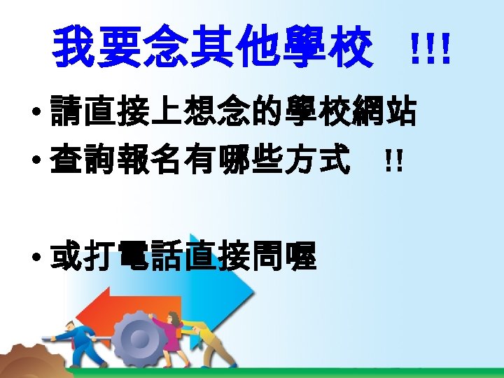 我要念其他學校 !!! • 請直接上想念的學校網站 • 查詢報名有哪些方式 !! • 或打電話直接問喔 