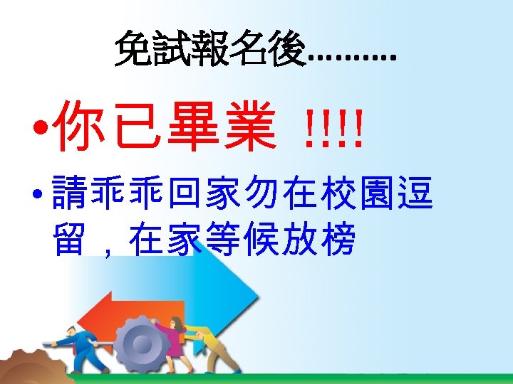 免試報名後………. • 你已畢業 !!!! • 請乖乖回家勿在校園逗 留，在家等候放榜 