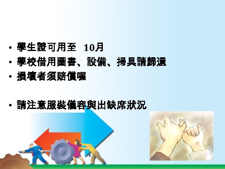  • 學生證可用至 10月 • 學校借用圖書、設備、掃具請歸還 • 損壞者須賠償喔 • 請注意服裝儀容與出缺席狀況 