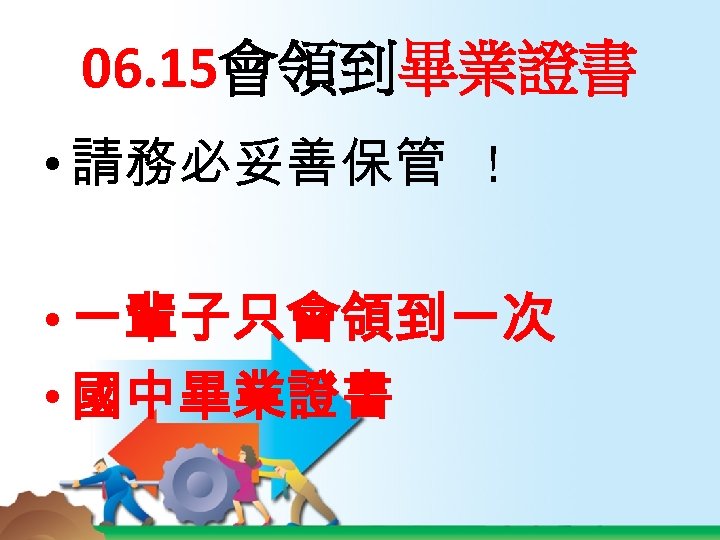 06. 15會領到畢業證書 • 請務必妥善保管 ! • 一輩子只會領到一次 • 國中畢業證書 