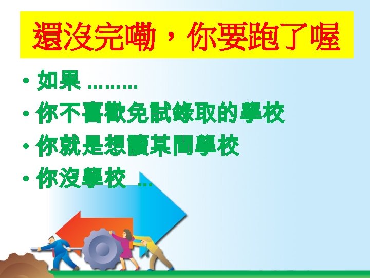 還沒完嘞，你要跑了喔 • 如果 ……… • 你不喜歡免試錄取的學校 • 你就是想讀某間學校 • 你沒學校 … 