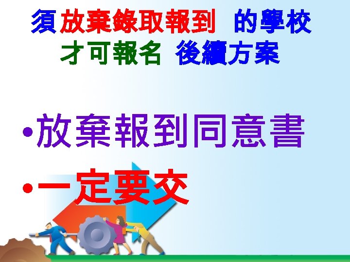 須 放棄錄取報到 的學校 才可報名 後續方案 • 放棄報到同意書 • 一定要交 