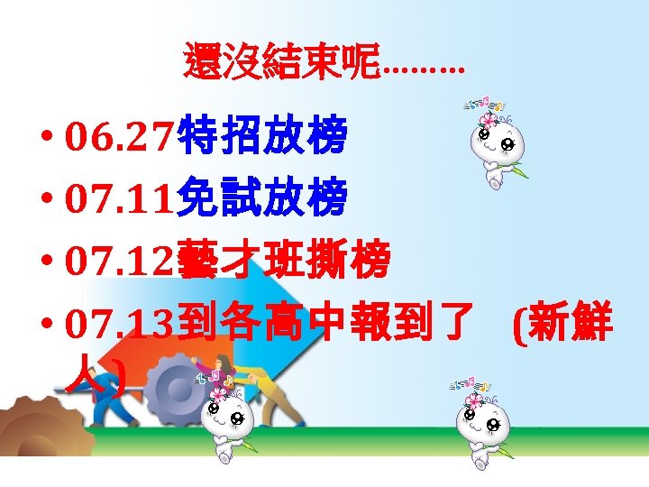 還沒結束呢……… • 06. 27特招放榜 • 07. 11免試放榜 • 07. 12藝才班撕榜 • 07. 13到各高中報到了 (新鮮