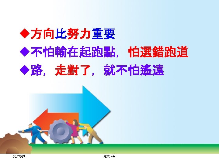 u方向比努力重要 方向 努力 u不怕輸在起跑點，怕選錯跑道 u路，走對了，就不怕遙遠 走對了 2018/3/19 免試入學 