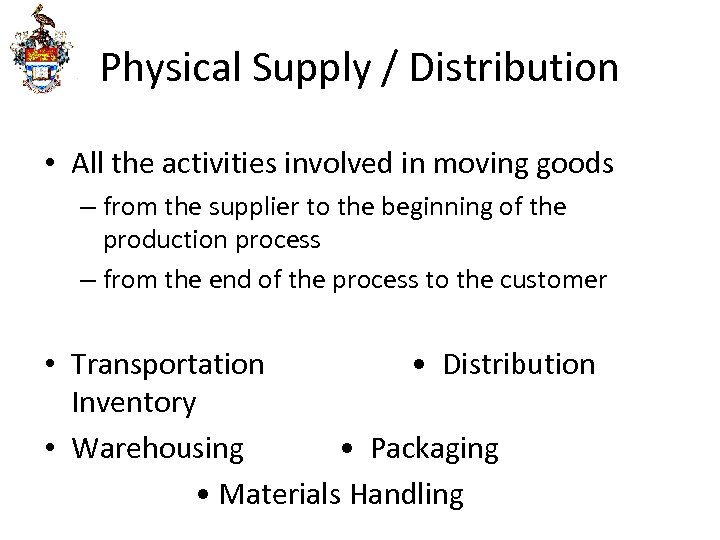 Physical Supply / Distribution • All the activities involved in moving goods – from