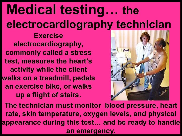 Medical testing… the electrocardiography technician Exercise electrocardiography, commonly called a stress test, measures the
