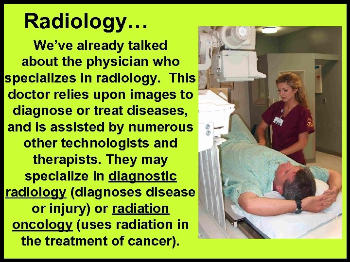 Radiology… We’ve already talked about the physician who specializes in radiology. This doctor relies