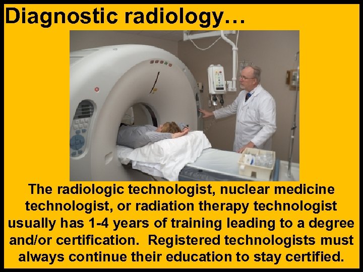 Diagnostic radiology… The radiologic technologist, nuclear medicine technologist, or radiation therapy technologist usually has