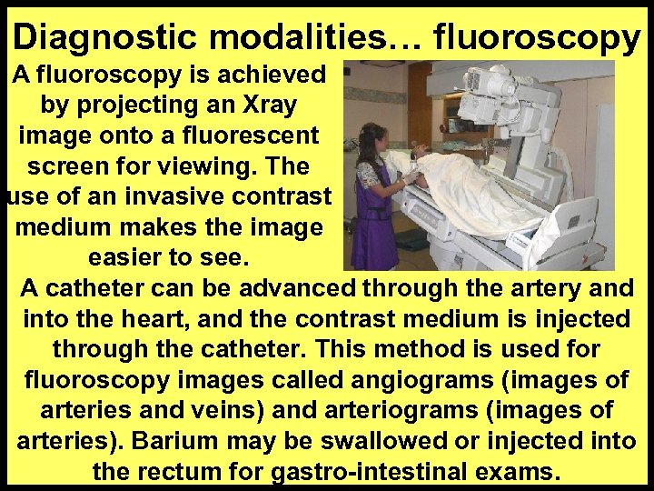 Diagnostic modalities… fluoroscopy A fluoroscopy is achieved by projecting an Xray image onto a