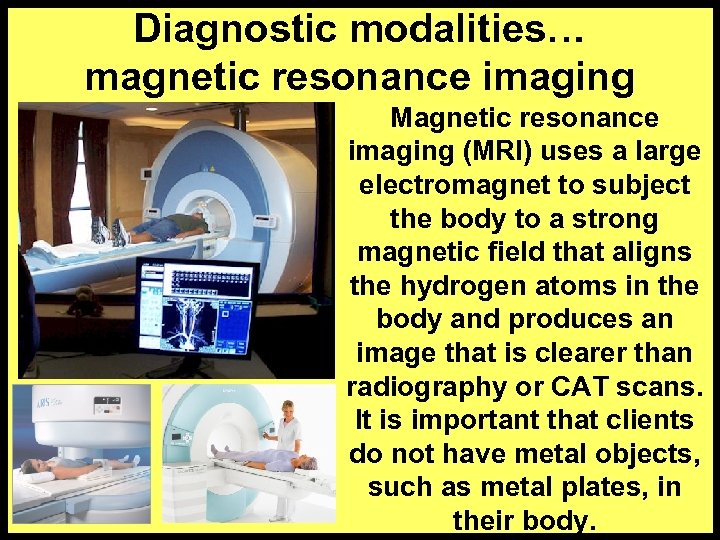 Diagnostic modalities… magnetic resonance imaging Magnetic resonance imaging (MRI) uses a large electromagnet to