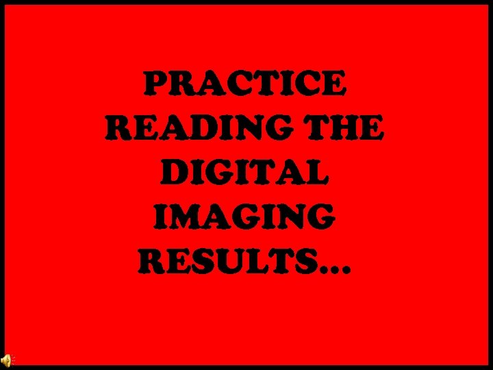 PRACTICE READING THE DIGITAL IMAGING RESULTS… 