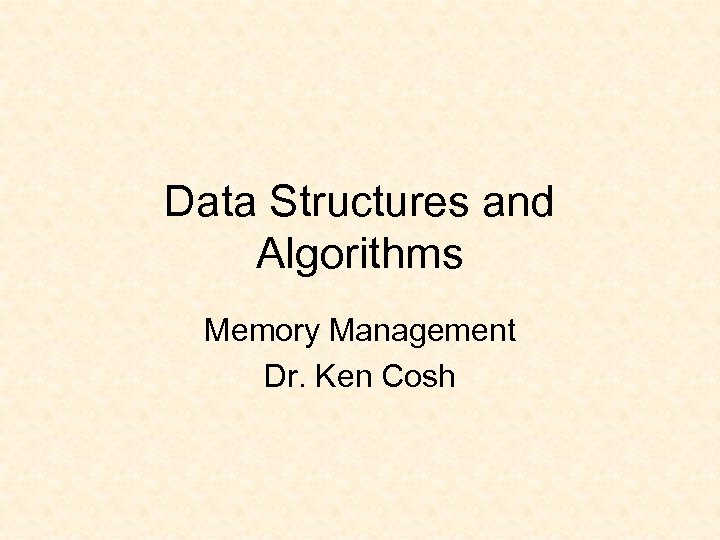 Data Structures and Algorithms Memory Management Dr. Ken Cosh 