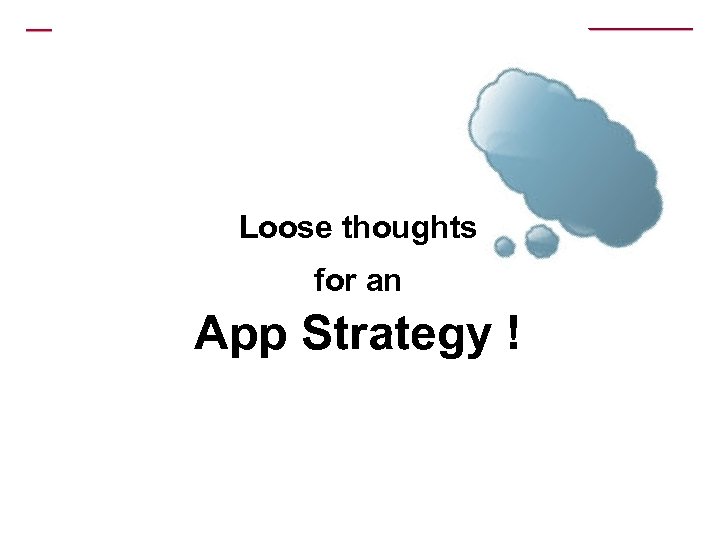 Loose thoughts for an App Strategy ! 