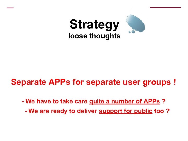 Strategy loose thoughts Separate APPs for separate user groups ! - We have to