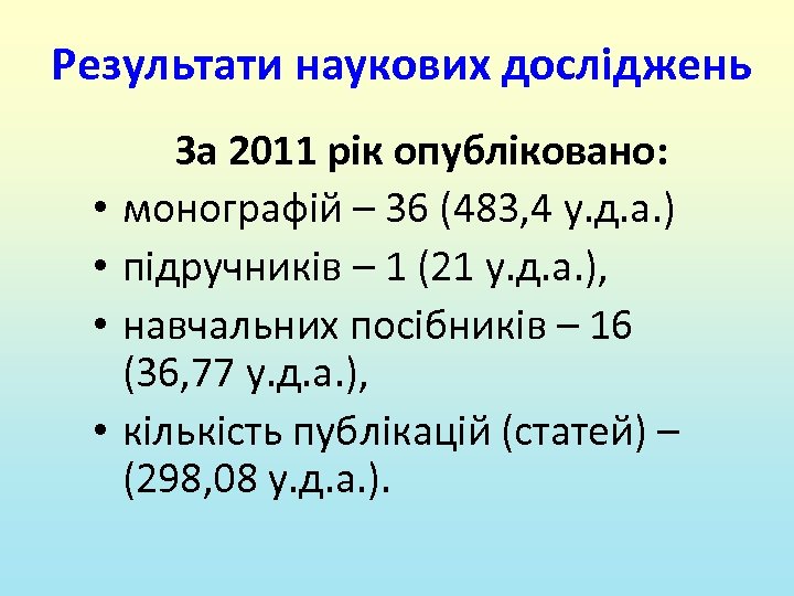Результати наукових досліджень • • За 2011 рік опубліковано: монографій – 36 (483, 4