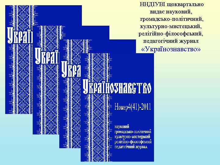 ННДІУВІ щоквартально видає науковий, громадсько-політичний, культурно-мистецький, релігійно-філософський, педагогічний журнал «Українознавство» 