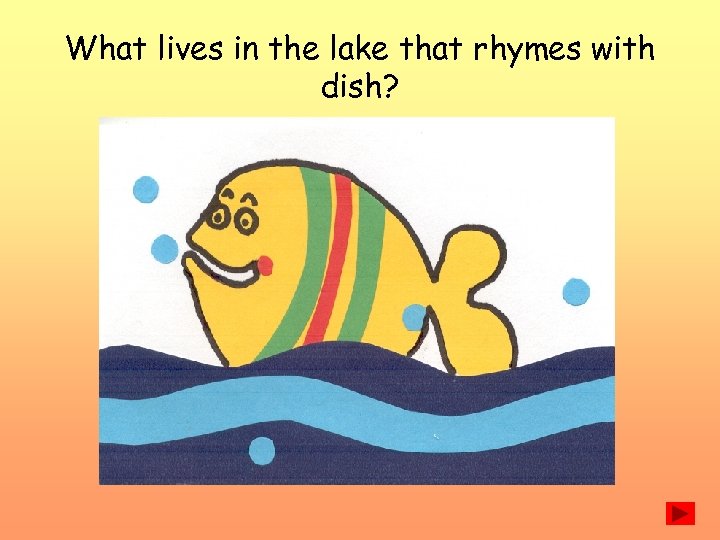 What lives in the lake that rhymes with dish? 